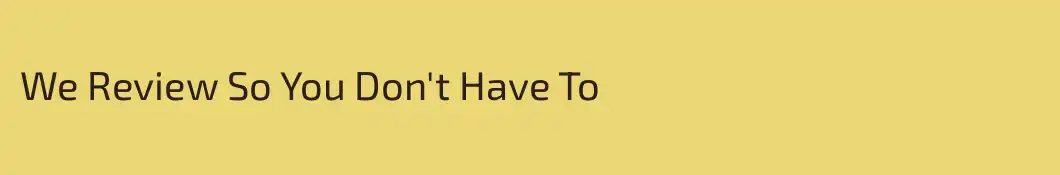 We Review So You Don't Have To